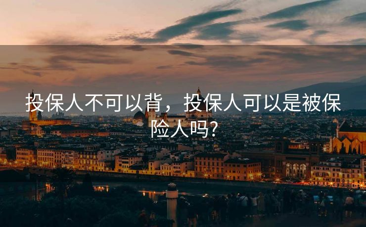投保人不可以背，投保人可以是被保险人吗?