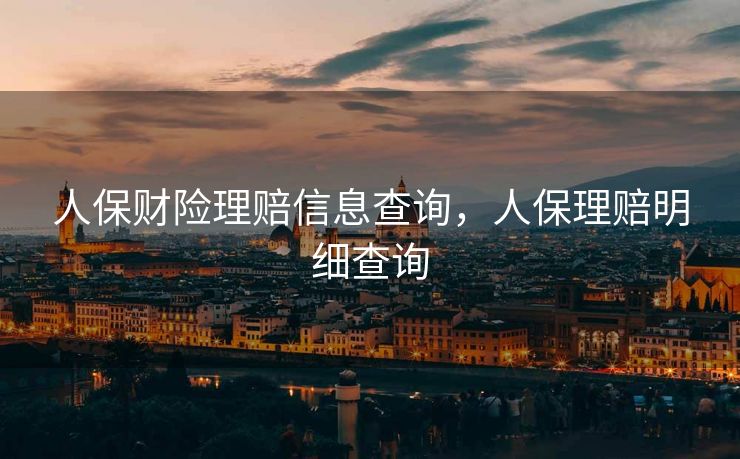 人保财险理赔信息查询，人保理赔明细查询
