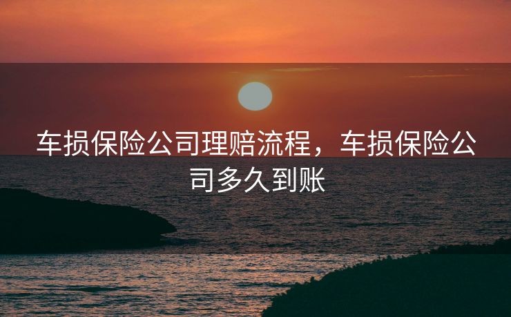车损保险公司理赔流程，车损保险公司多久到账