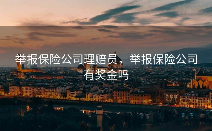 举报保险公司理赔员，举报保险公司有奖金吗