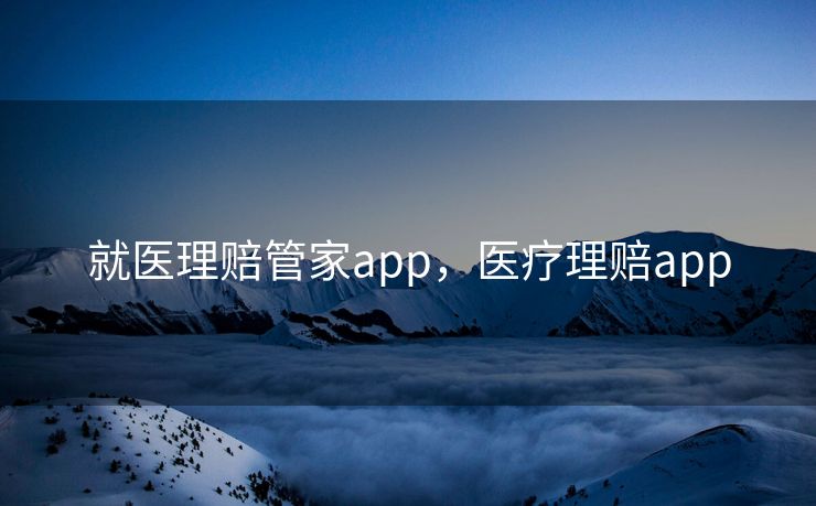 就医理赔管家app，医疗理赔app