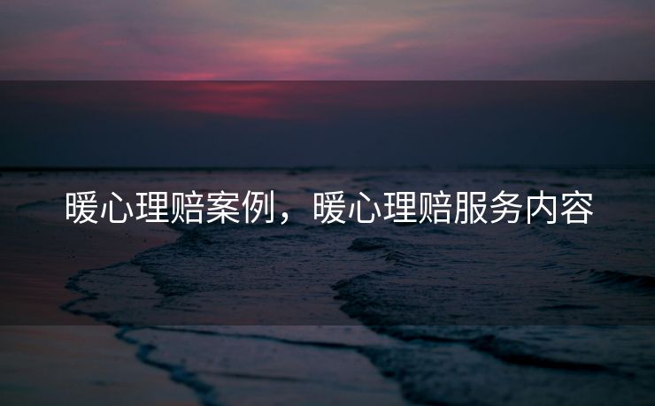 暖心理赔案例，暖心理赔服务内容