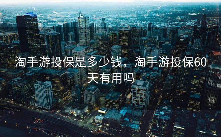 淘手游投保是多少钱，淘手游投保60天有用吗