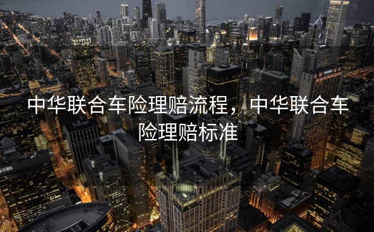 中华联合车险理赔流程，中华联合车险理赔标准