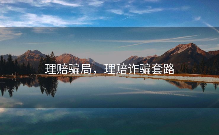 理赔骗局,理赔诈骗套路 理赔骗局,理赔诈骗套路