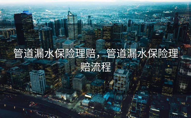 管道漏水保险理赔，管道漏水保险理赔流程