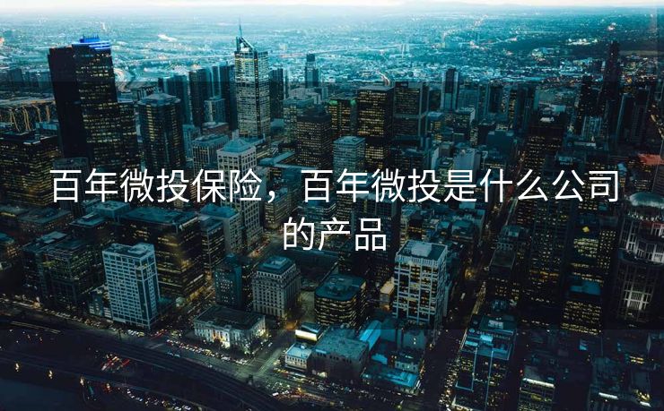 百年微投保险，百年微投是什么公司的产品