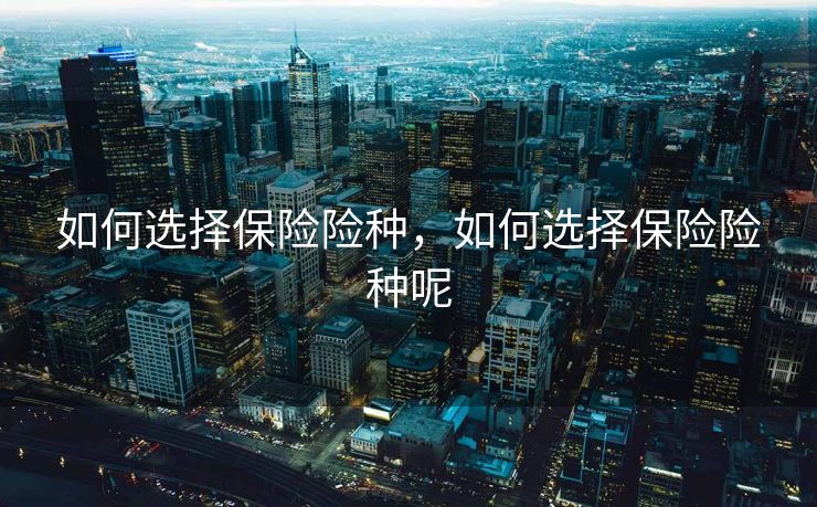 如何选择保险险种，如何选择保险险种呢