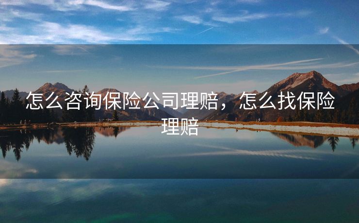 怎么咨询保险公司理赔，怎么找保险理赔