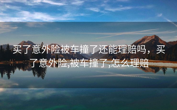 买了意外险被车撞了还能理赔吗，买了意外险,被车撞了,怎么理赔