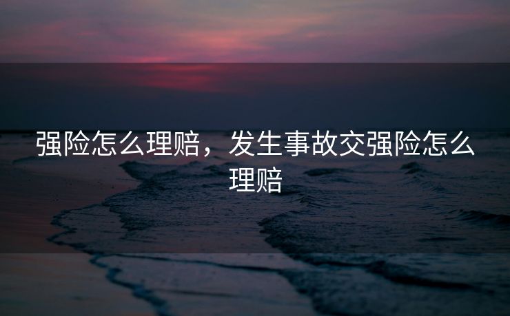 强险怎么理赔，发生事故交强险怎么理赔