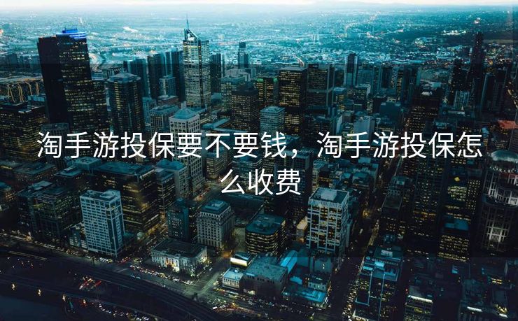 淘手游投保要不要钱，淘手游投保怎么收费