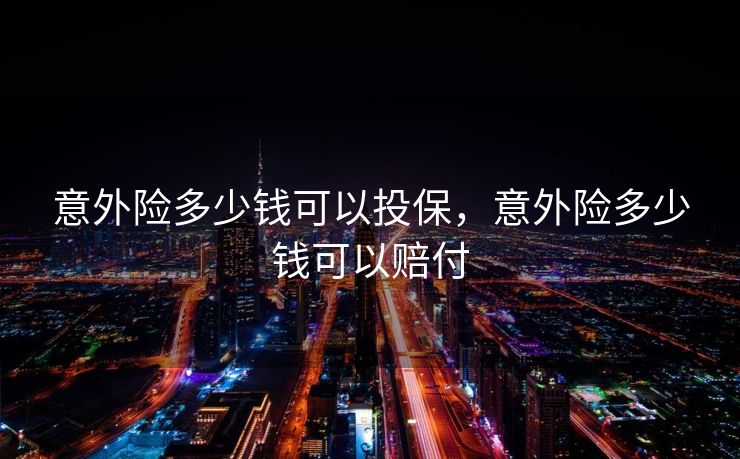 意外险多少钱可以投保，意外险多少钱可以赔付