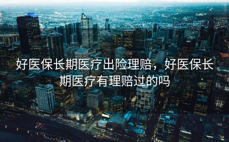 好医保长期医疗出险理赔,好医保长期医疗有理赔过的吗 好医保长期医疗出险理赔,好医保长期医疗有理赔过的吗
