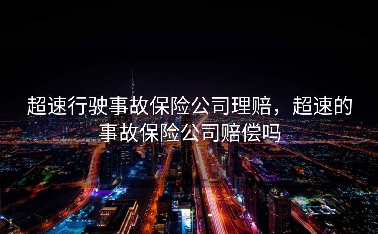 超速行驶事故保险公司理赔，超速的事故保险公司赔偿吗
