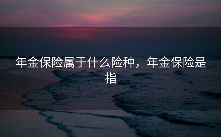 年金保险属于什么险种，年金保险是指