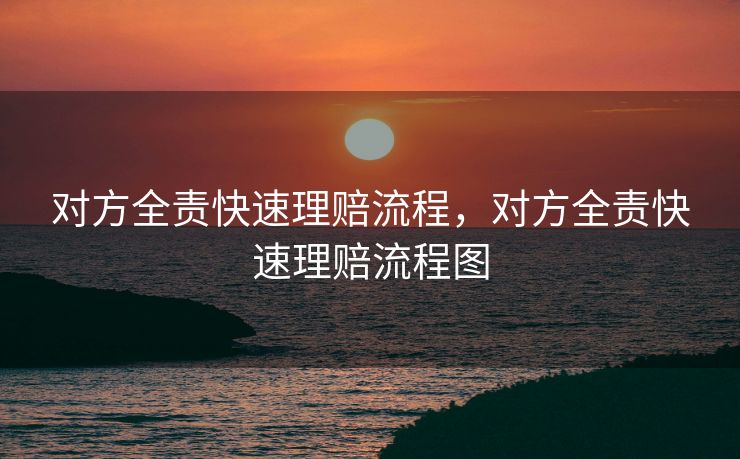 对方全责快速理赔流程，对方全责快速理赔流程图