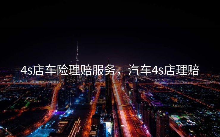 4s店车险理赔服务，汽车4s店理赔