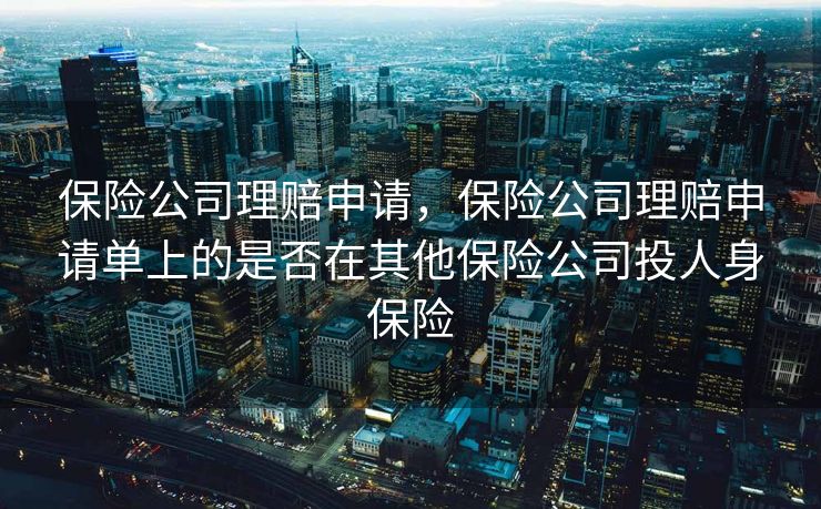 保险公司理赔申请，保险公司理赔申请单上的是否在其他保险公司投人身保险