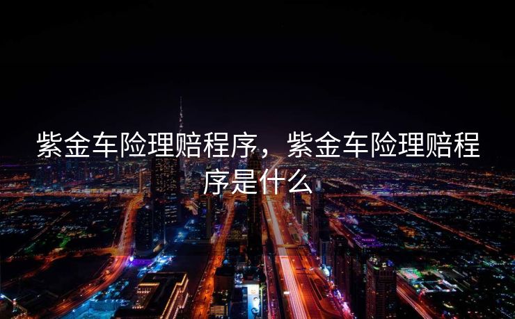 紫金车险理赔程序，紫金车险理赔程序是什么