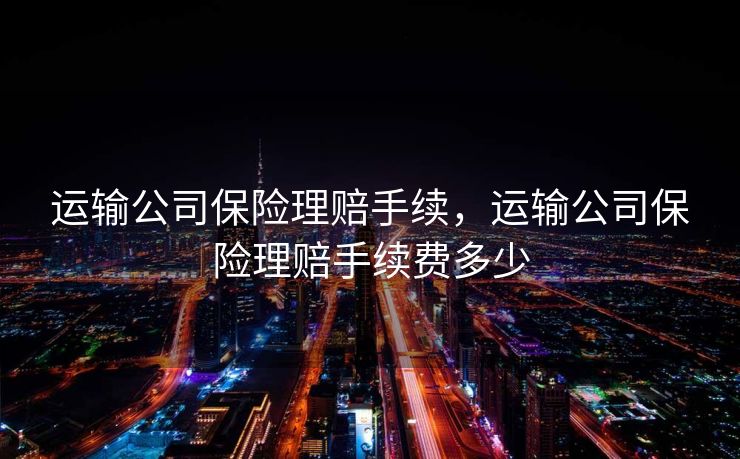 运输公司保险理赔手续，运输公司保险理赔手续费多少