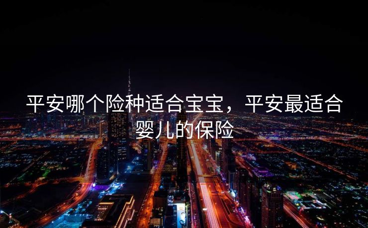 平安哪个险种适合宝宝，平安最适合婴儿的保险
