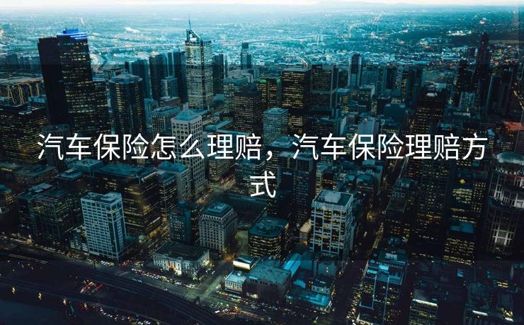 汽车保险怎么理赔，汽车保险理赔方式