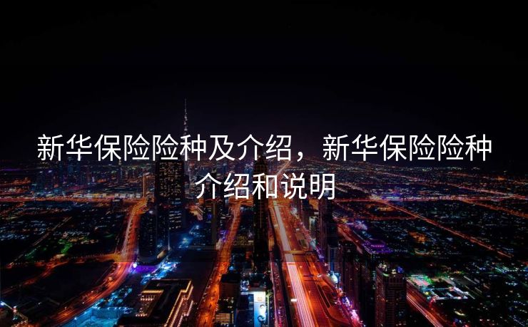 新华保险险种及介绍，新华保险险种介绍和说明