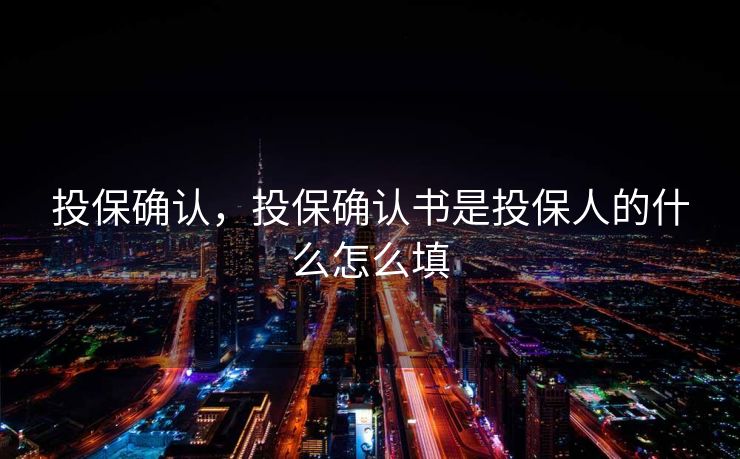 投保确认，投保确认书是投保人的什么怎么填