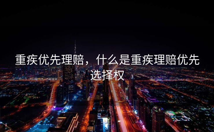 重疾优先理赔，什么是重疾理赔优先选择权