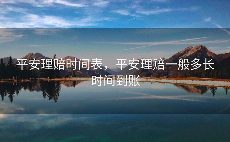 平安理赔时间表，平安理赔一般多长时间到账