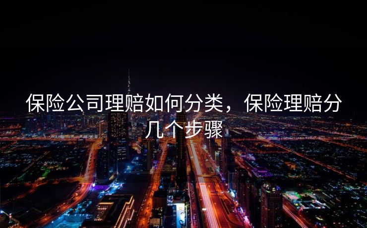 保险公司理赔如何分类，保险理赔分几个步骤