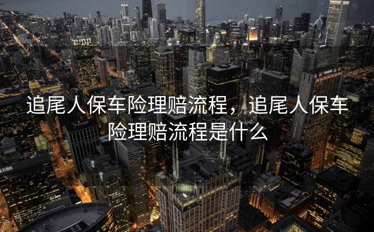 追尾人保车险理赔流程，追尾人保车险理赔流程是什么