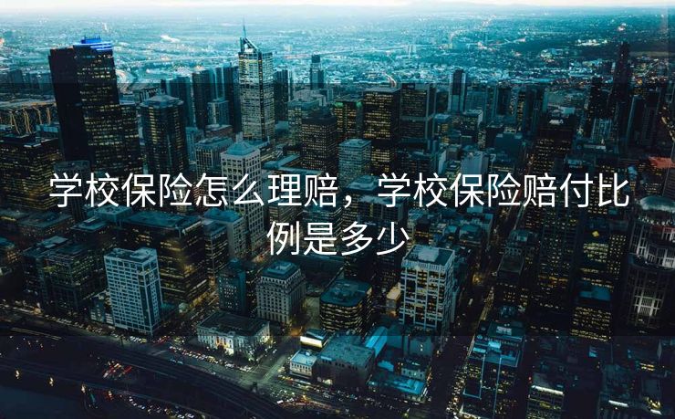 学校保险怎么理赔,学校保险赔付比例是多少 学校保险怎么理赔,学校保险赔付比例是多少
