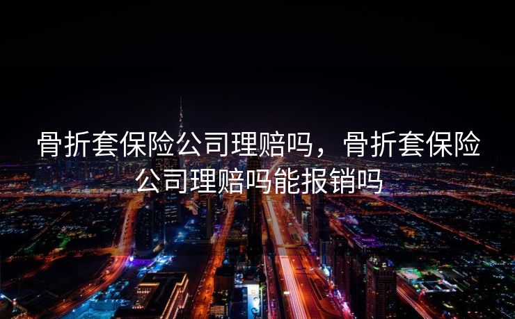 骨折套保险公司理赔吗，骨折套保险公司理赔吗能报销吗