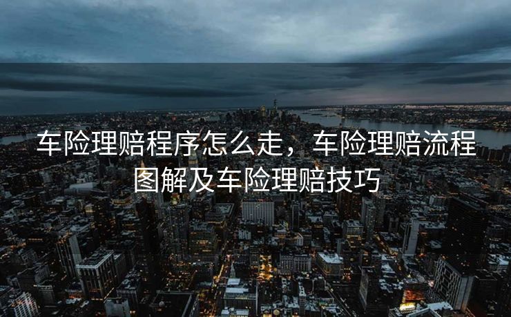 车险理赔程序怎么走，车险理赔流程图解及车险理赔技巧
