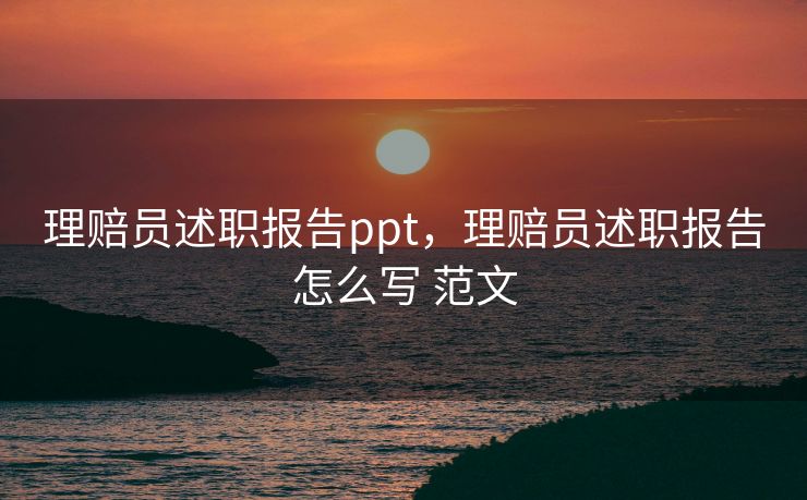 理赔员述职报告ppt，理赔员述职报告怎么写 范文