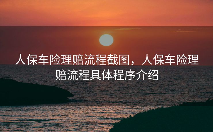 人保车险理赔流程截图，人保车险理赔流程具体程序介绍