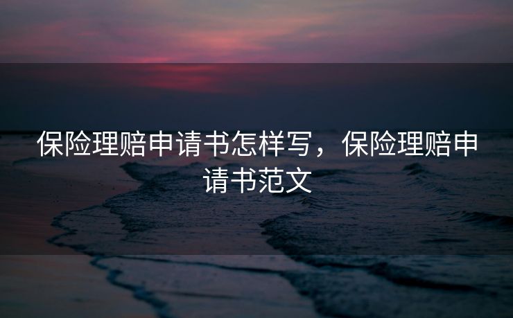 保险理赔申请书怎样写，保险理赔申请书范文