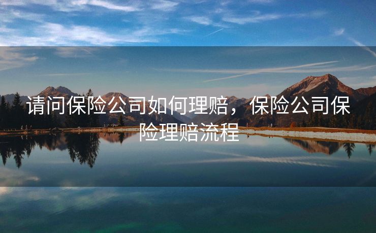 请问保险公司如何理赔，保险公司保险理赔流程