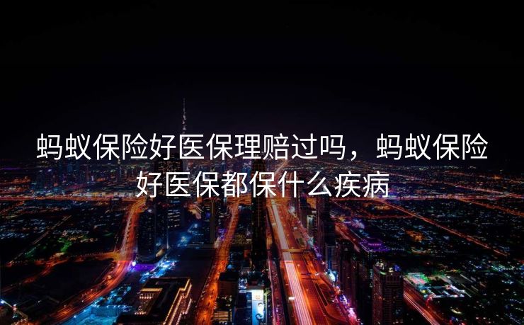 蚂蚁保险好医保理赔过吗，蚂蚁保险好医保都保什么疾病