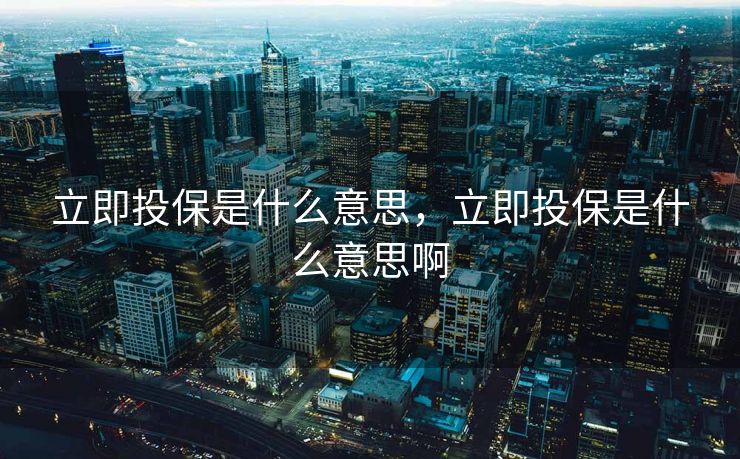 立即投保是什么意思，立即投保是什么意思啊