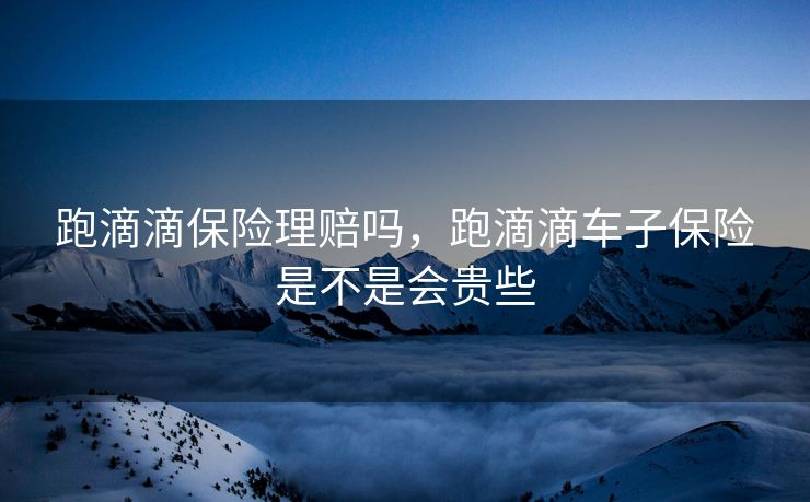 跑滴滴保险理赔吗，跑滴滴车子保险是不是会贵些