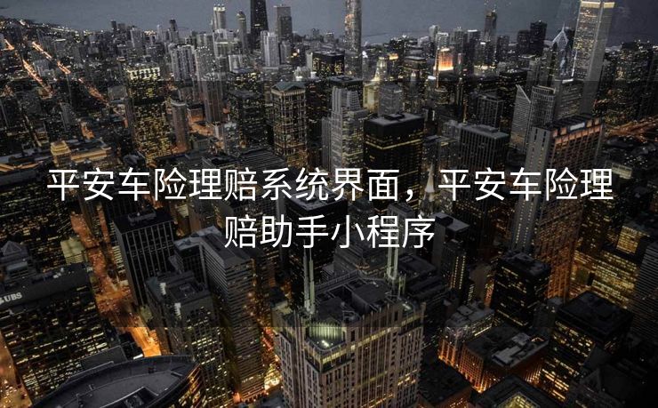 平安车险理赔系统界面，平安车险理赔助手小程序