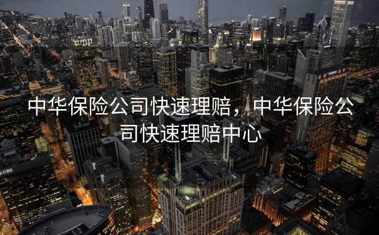 中华保险公司快速理赔,中华保险公司快速理赔中心 中华保险公司快速理赔,中华保险公司快速理赔中心