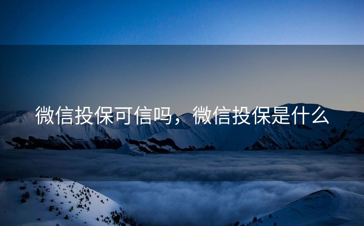 微信投保可信吗，微信投保是什么