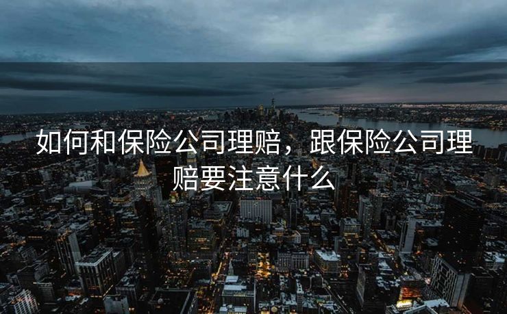如何和保险公司理赔，跟保险公司理赔要注意什么