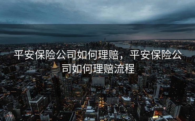 平安保险公司如何理赔，平安保险公司如何理赔流程