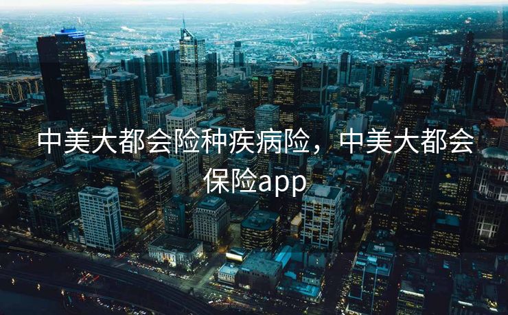 中美大都会险种疾病险，中美大都会保险app