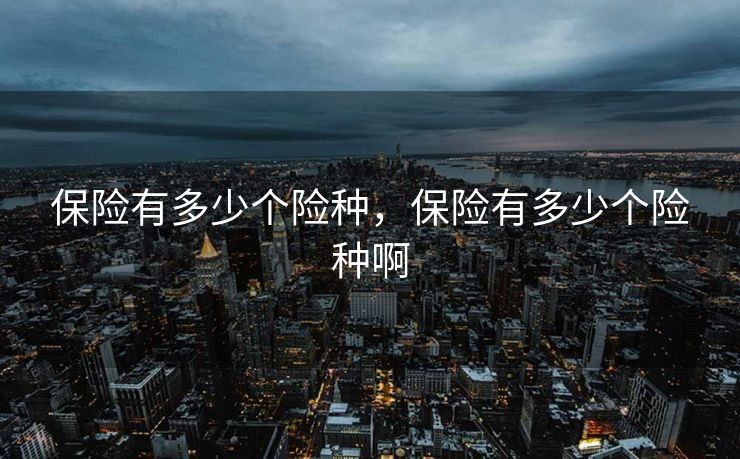 保险有多少个险种，保险有多少个险种啊